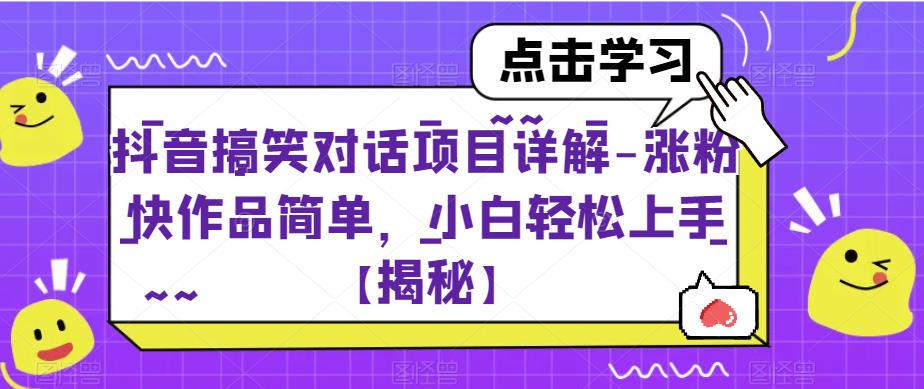 抖音搞笑对话项目详解-涨粉快作品简单，小白轻松上手【揭秘】网创库-网创项目资源站-副业项目-创业项目-搞钱项目网创库