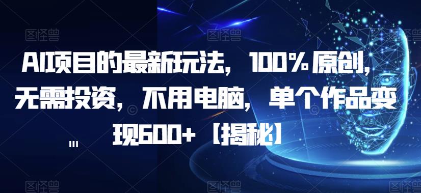 AI项目的最新玩法,100%原创,无需投资,不用电脑,单个作品变现600+【揭秘】网创库-网创项目资源站-副业项目-创业项目-搞钱项目网创库