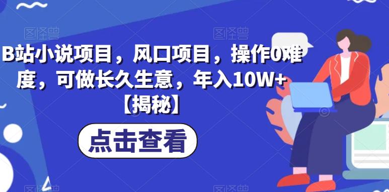 B站小说项目，风口项目，操作0难度，可做长久生意，年入10W+【揭秘】网创库-网创项目资源站-副业项目-创业项目-搞钱项目网创库