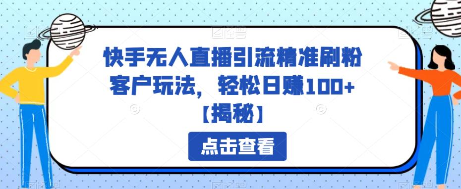 快手无人直播引流精准刷粉客户玩法，轻松日赚100+【揭秘】网创库-网创项目资源站-副业项目-创业项目-搞钱项目网创库