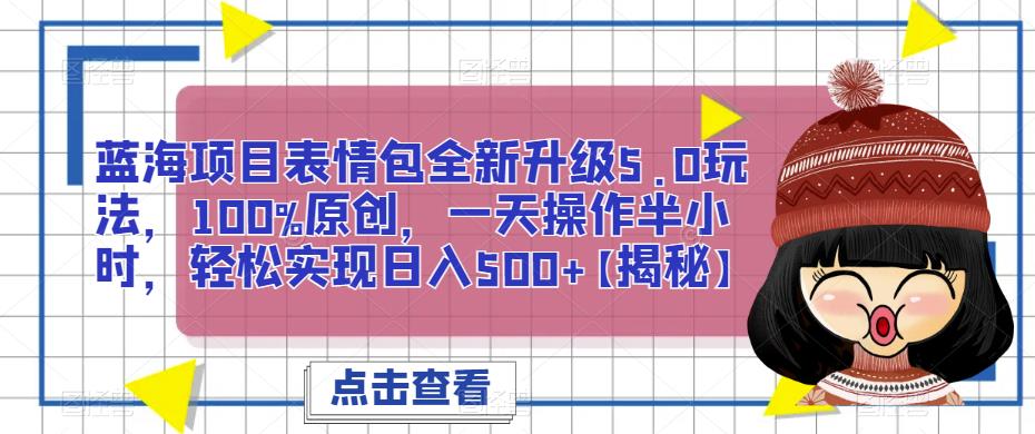 蓝海项目表情包全新升级5.0玩法,100%原创,一天操作半小时,轻松实现日入500+【揭秘】网创库-网创项目资源站-副业项目-创业项目-搞钱项目网创库