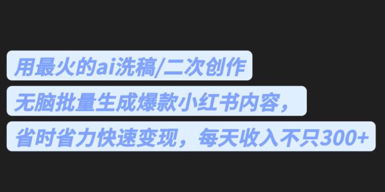 最火的ai洗稿，无脑批量生成爆款小红书内容，省时省力，每天收入不只300+【揭秘】网创库-网创项目资源站-副业项目-创业项目-搞钱项目网创库