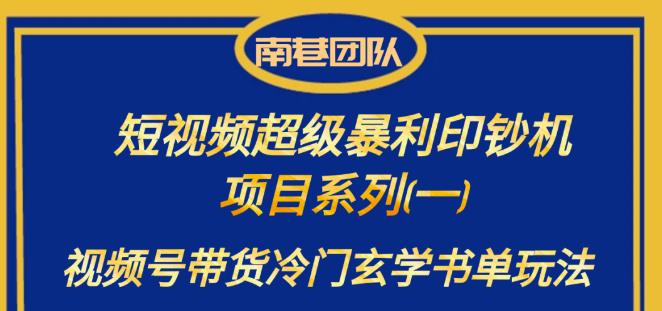 南巷老师·短视频超级暴利印钞机项目系列（一），视频号带货冷门玄学书单玩法网创库-网创项目资源站-副业项目-创业项目-搞钱项目网创库