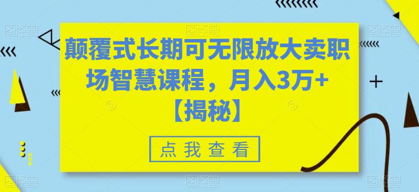 颠覆式长期可无限放大卖职场智慧课程，月入3万+【揭秘】网创库-网创项目资源站-副业项目-创业项目-搞钱项目网创库
