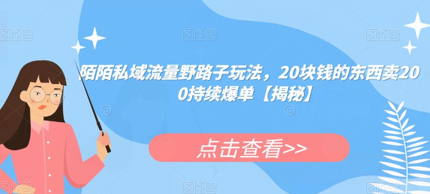 陌陌私域流量野路子玩法，20块钱的东西卖200持续爆单【揭秘】网创库-网创项目资源站-副业项目-创业项目-搞钱项目网创库