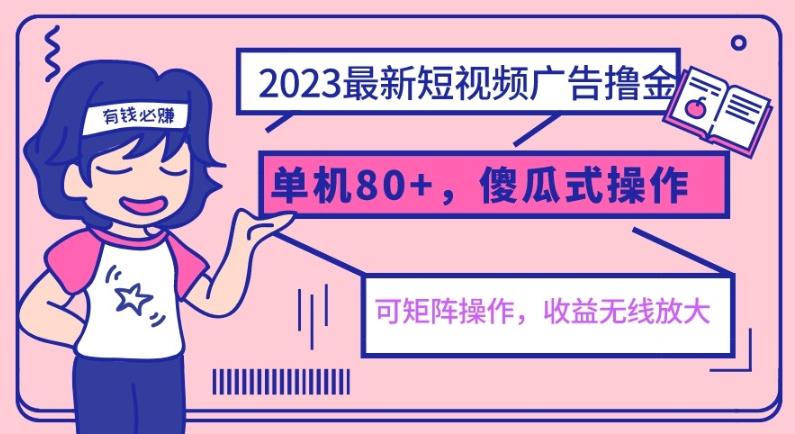 2023最新玩法短视频广告撸金，单机收益80+，可矩阵，傻瓜式操作，小白可上手【揭秘】网创库-网创项目资源站-副业项目-创业项目-搞钱项目网创库