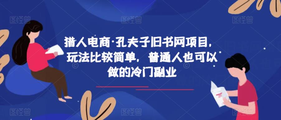 猎人电商·孔夫子旧书网项目，玩法比较简单，普通人也可以做的冷门副业网创库-网创项目资源站-副业项目-创业项目-搞钱项目网创库