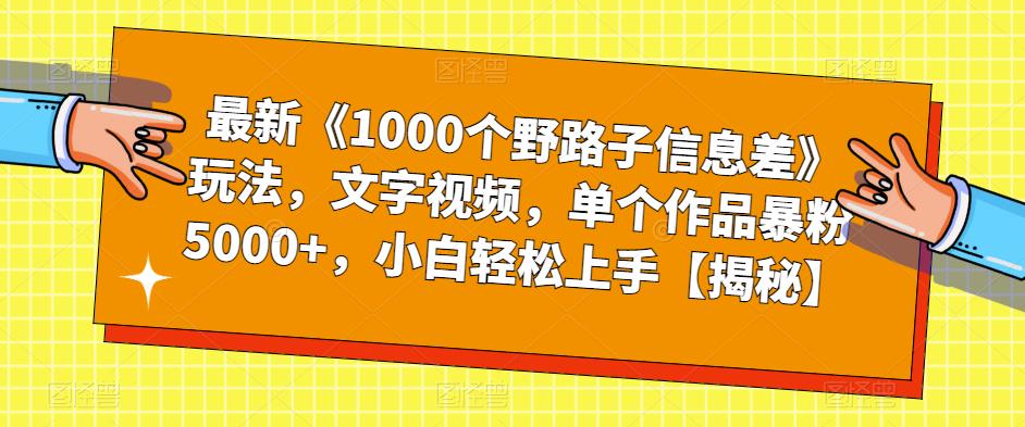 最新《1000个野路子信息差》玩法,文字视频,单个作品暴粉5000+,小白轻松上手【揭秘】网创库-网创项目资源站-副业项目-创业项目-搞钱项目网创库
