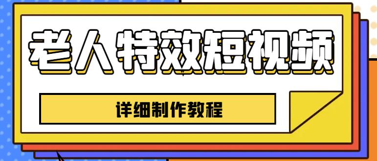 老人特效短视频创作教程，一个月涨粉5w粉丝秘诀新手0基础学习【全套教程】网创库-网创项目资源站-副业项目-创业项目-搞钱项目网创库