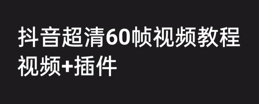 外面收费2300的抖音高清60帧视频教程，保证你能学会如何制作视频（教程+插件）网创库-网创项目资源站-副业项目-创业项目-搞钱项目网创库