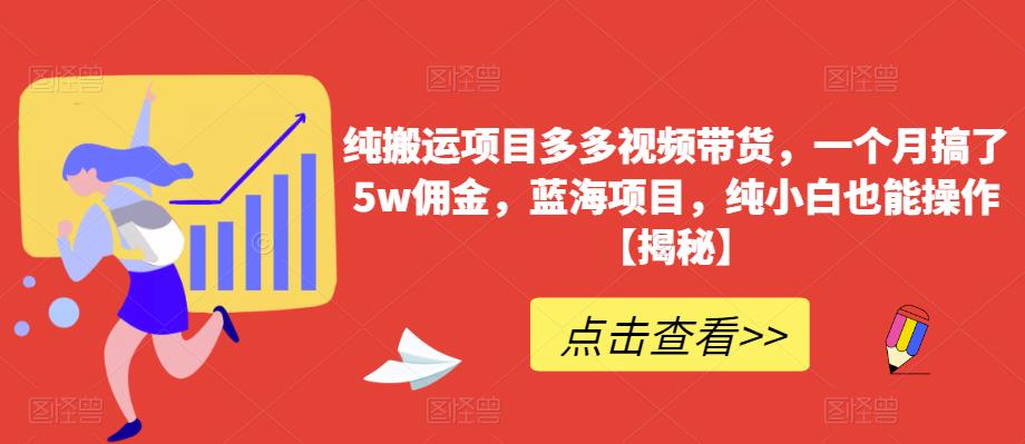 纯搬运项目多多视频带货，一个月搞了5w佣金，蓝海项目，纯小白也能操作【揭秘】网创库-网创项目资源站-副业项目-创业项目-搞钱项目网创库