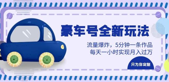 豪车号全新玩法，流量爆炸，5分钟一条作品，每天一小时实现月入过万【揭秘】网创库-网创项目资源站-副业项目-创业项目-搞钱项目网创库