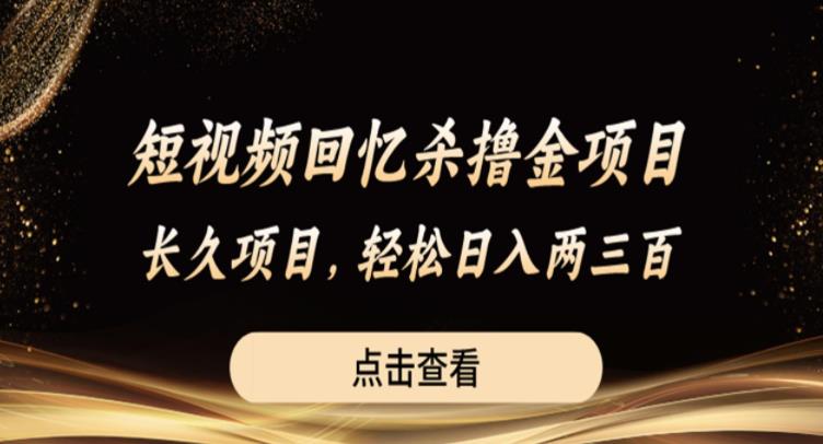 短视频回忆杀撸金项目，长久项目，轻松日入两三张【揭秘】网创库-网创项目资源站-副业项目-创业项目-搞钱项目网创库