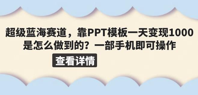 超级蓝海赛道，靠PPT模板一天变现1000是怎么做到的（教程+99999份PPT模板）【揭秘】网创库-网创项目资源站-副业项目-创业项目-搞钱项目网创库