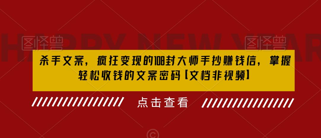 杀手文案，疯狂变现的108封大师手抄赚钱信，掌握轻松收钱的文案密码【文档非视频】网创库-网创项目资源站-副业项目-创业项目-搞钱项目网创库