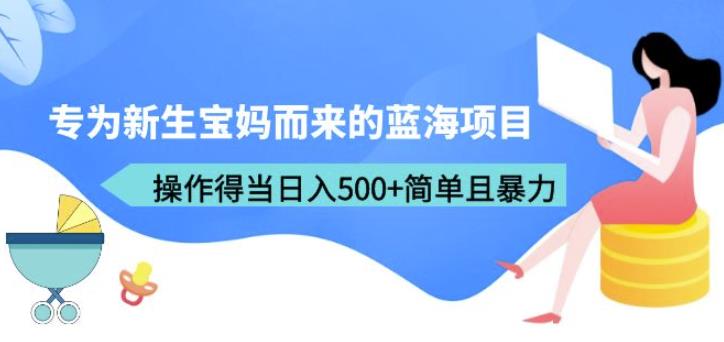 专为新生宝妈而来的蓝海项目，操作得当日入500+简单且暴力（教程+工具）【揭秘】网创库-网创项目资源站-副业项目-创业项目-搞钱项目网创库