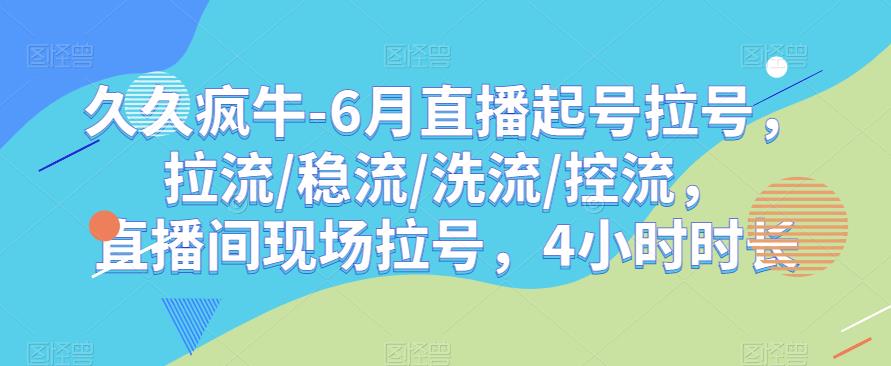 久久疯牛-6月直播起号拉号，拉流/稳流/洗流/控流，​直播间现场拉号，4小时时长网创库-网创项目资源站-副业项目-创业项目-搞钱项目网创库