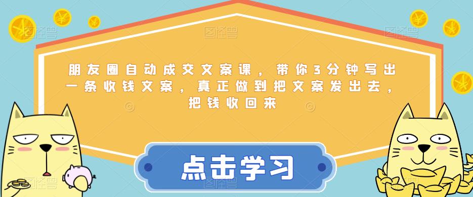 朋友圈自动成交文案课，带你3分钟写出一条收钱文案，真正做到把文案发出去，把钱收回来网创库-网创项目资源站-副业项目-创业项目-搞钱项目网创库