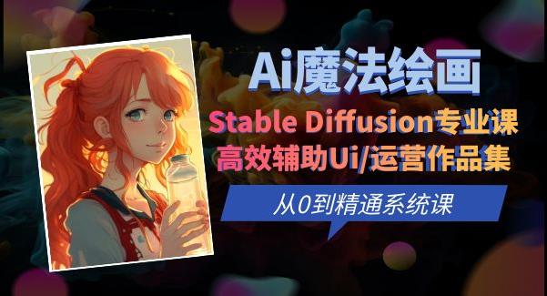 Ai魔法绘画 Stable Diffusion专业课高效辅助Ui/运营作品集0到精通系统课网创库-网创项目资源站-副业项目-创业项目-搞钱项目网创库