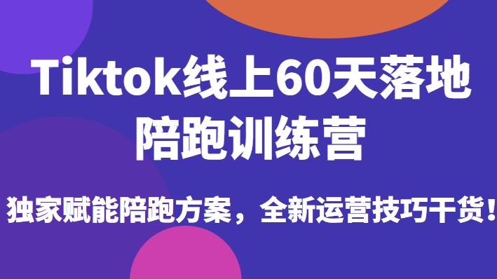 Tiktok线上60天落地陪跑训练营，独家赋能陪跑方案，全新运营技巧干货网创库-网创项目资源站-副业项目-创业项目-搞钱项目网创库