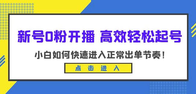 新号0粉开播-高效轻松起号，小白如何快速进入正常出单节奏（10节课）网创库-网创项目资源站-副业项目-创业项目-搞钱项目网创库