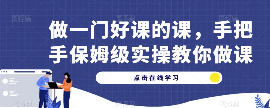 做一门好课的课，手把手保姆级实操教你做课网创库-网创项目资源站-副业项目-创业项目-搞钱项目网创库