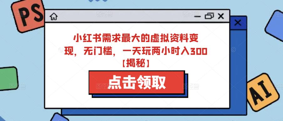 小红书需求最大的虚拟资料变现，无门槛，一天玩两小时入300+【揭秘】网创库-网创项目资源站-副业项目-创业项目-搞钱项目网创库
