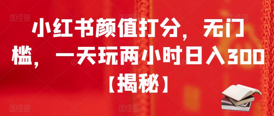 小红书颜值打分，无门槛，一天玩两小时日入300+【揭秘】网创库-网创项目资源站-副业项目-创业项目-搞钱项目网创库