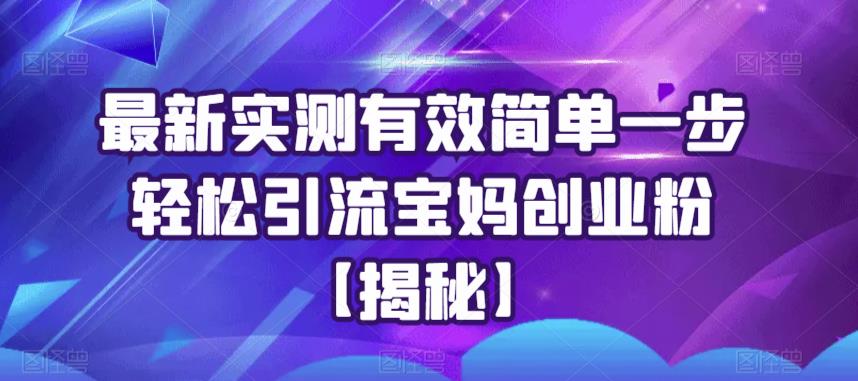 最新实测有效简单一步轻松引流宝妈创业粉【揭秘】网创库-网创项目资源站-副业项目-创业项目-搞钱项目网创库