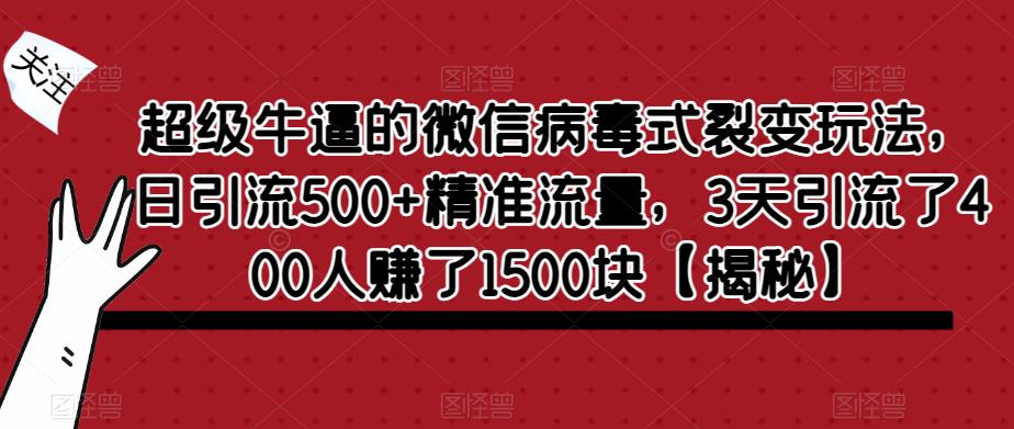 超级牛逼的微信病毒式裂变玩法，日引流500+精准流量，3天引流了400人赚了1500块【揭秘】网创库-网创项目资源站-副业项目-创业项目-搞钱项目网创库