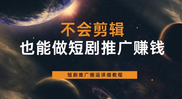 不会剪辑也能做短剧推广赚钱，短剧推广搬运详细教程网创库-网创项目资源站-副业项目-创业项目-搞钱项目网创库