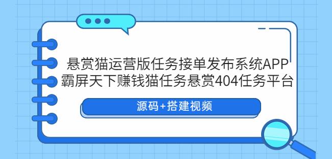 悬赏猫运营版任务接单发布系统APP+霸屏天下赚钱猫任务悬赏404任务平台【源码+搭建视频】网创库-网创项目资源站-副业项目-创业项目-搞钱项目网创库