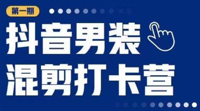 抖音男装混剪打卡营，0基础在家兼职可以做，上手简单网创库-网创项目资源站-副业项目-创业项目-搞钱项目网创库
