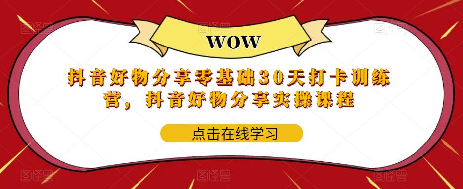 抖音好物分享零基础30天打卡训练营，抖音好物分享实操课程网创库-网创项目资源站-副业项目-创业项目-搞钱项目网创库