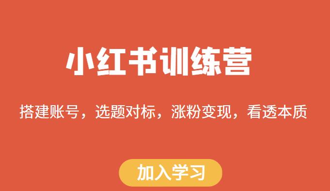 小红书训练营，搭建账号，选题对标，涨粉变现，看透本质网创库-网创项目资源站-副业项目-创业项目-搞钱项目网创库