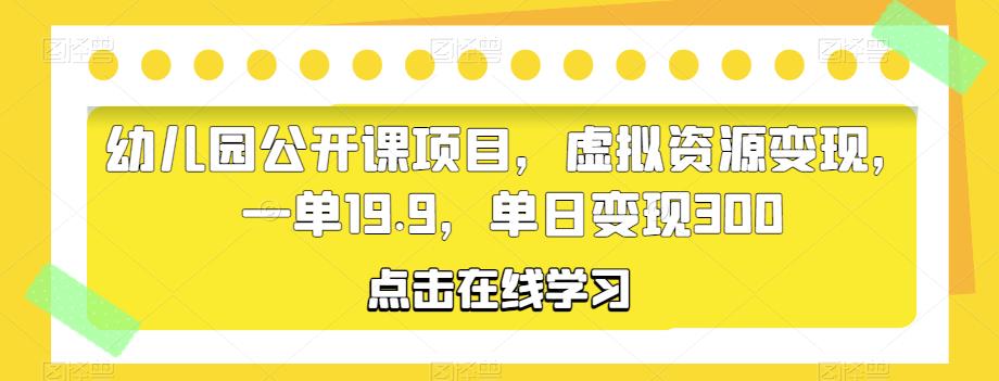 幼儿园公开课项目,虚拟资源变现,一单19.9,单日变现300网创库-网创项目资源站-副业项目-创业项目-搞钱项目网创库
