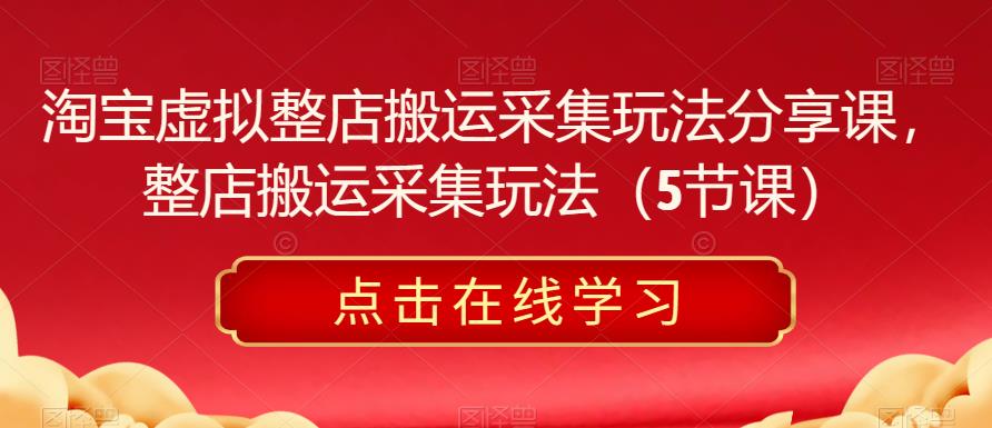 淘宝虚拟整店搬运采集玩法分享课,整店搬运采集玩法(5节课)网创库-网创项目资源站-副业项目-创业项目-搞钱项目网创库
