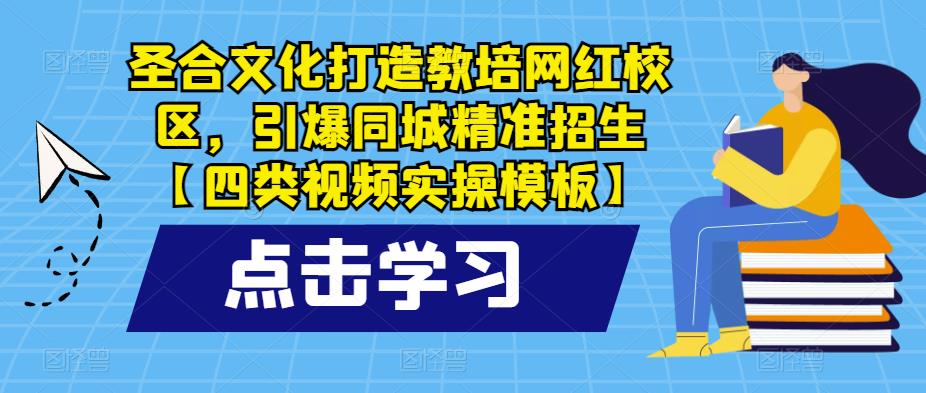 圣合文化打造教培网红校区，引爆同城精准招生【四类视频实操模板】网创库-网创项目资源站-副业项目-创业项目-搞钱项目网创库