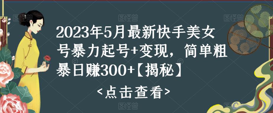 2023年5月最新快手美女号暴力起号+变现,简单粗暴日赚300+【揭秘】网创库-网创项目资源站-副业项目-创业项目-搞钱项目网创库
