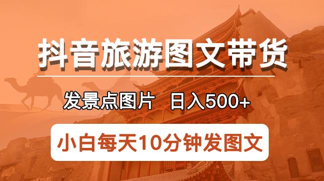 抖音旅游图文带货项目,每天半小时发景点图片日入500+长期稳定项目【揭秘】网创库-网创项目资源站-副业项目-创业项目-搞钱项目网创库