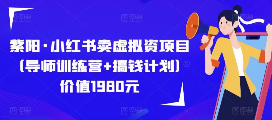 紫阳·小红书卖虚拟资项目（导师训练营+搞钱计划）价值1980元网创库-网创项目资源站-副业项目-创业项目-搞钱项目网创库