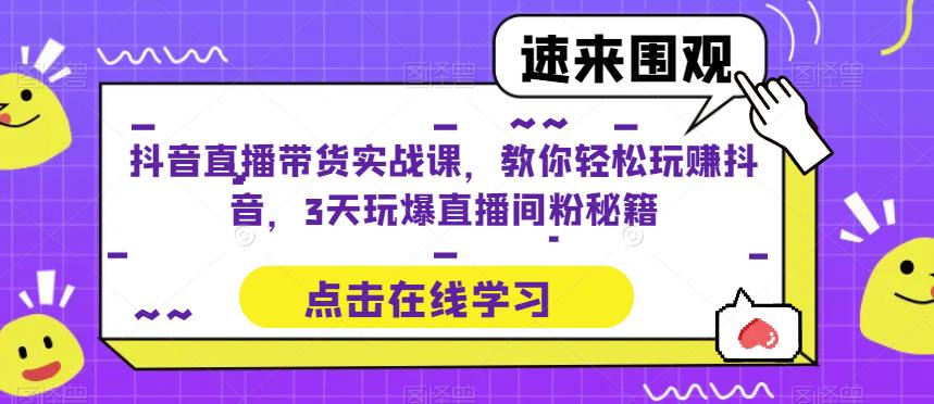 抖音直播带货实战课,教你轻松玩赚抖音,3天玩爆直播间网创库-网创项目资源站-副业项目-创业项目-搞钱项目网创库