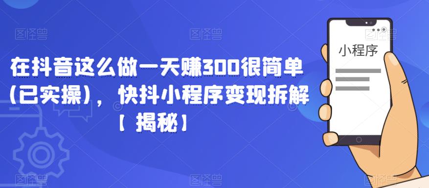 在抖音这么做一天赚300很简单(已实操)，快抖小程序变现拆解【揭秘】网创库-网创项目资源站-副业项目-创业项目-搞钱项目网创库