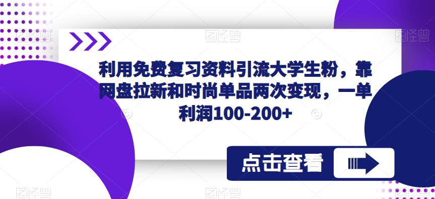 利用免费复习资料引流大学生粉，靠网盘拉新和时尚单品两次变现，一单利润100-200+网创库-网创项目资源站-副业项目-创业项目-搞钱项目网创库
