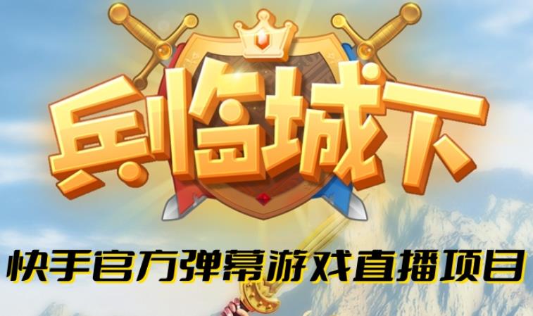 兵临城下–2023年快手最新最火爆弹幕互动游戏【开播教程+对接报白开通直播权限】网创库-网创项目资源站-副业项目-创业项目-搞钱项目网创库