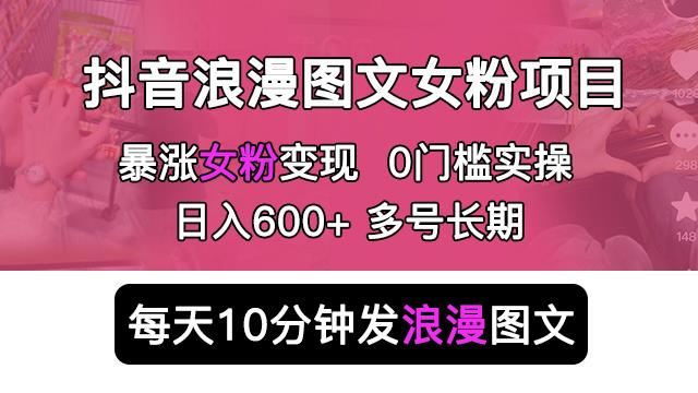 抖音浪漫图文暴力涨女粉项目，简单0门槛每天10分钟发图文日入600+长期多号【揭秘】网创库-网创项目资源站-副业项目-创业项目-搞钱项目网创库