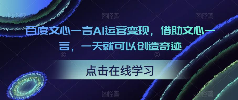 百度文心一言AI运营变现，借助文心一言，一天就可以创造奇迹网创库-网创项目资源站-副业项目-创业项目-搞钱项目网创库