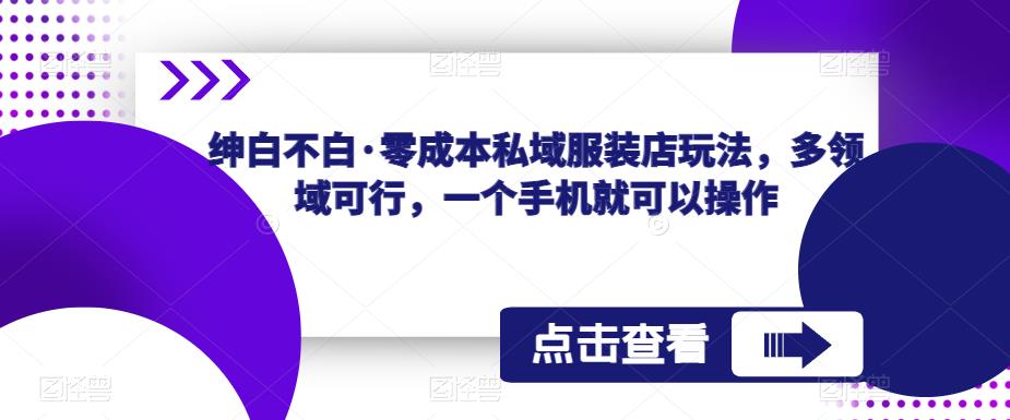 绅白不白·零成本私域服装店玩法,多领域可行,一个手机就可以操作网创库-网创项目资源站-副业项目-创业项目-搞钱项目网创库