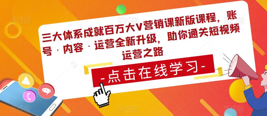 三大体系成就百万大V营销课新版课程，账号·内容·运营全新‭升‬级，助你‭通‬‭关短视‬‭频‬运营之路网创库-网创项目资源站-副业项目-创业项目-搞钱项目网创库