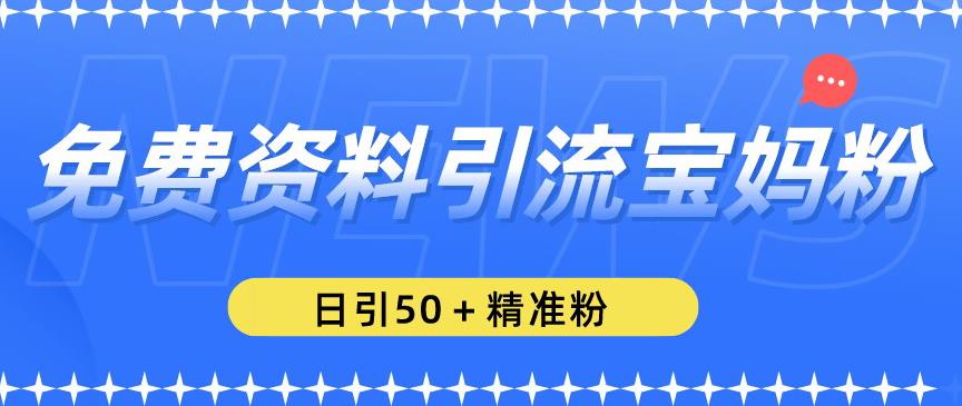 免费资料引流宝妈粉，日引50+精准粉【揭秘】网创库-网创项目资源站-副业项目-创业项目-搞钱项目网创库